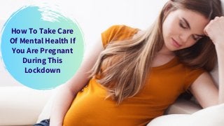How To Take Care
Of Mental Health If
You Are Pregnant
During This
Lockdown
 