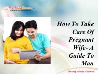 How To Take
Care Of
Pregnant
Wife- A
Guide To
Man
 