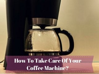 How To Take Care Of Your
Coffee Machine?
 