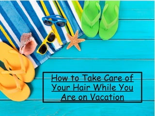 How to Take Care of
Your Hair While You
Are on Vacation
 