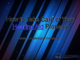 How to Take Care of Your
Hearing Aid Properly
Ledesma Audiological Center Inc.
 