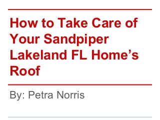 How to Take Care of
Your Sandpiper
Lakeland FL Home’s
Roof
By: Petra Norris
 