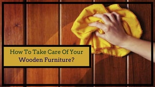 How To Take Care Of Your
Wooden Furniture?
 