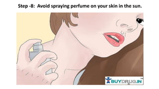 Step -8: Avoid spraying perfume on your skin in the sun.
 