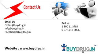 Email Us
Order@buydrug.in
Info@buydrug.in
Feedback@buydrug.in
Call us
1 800 11 3784
0 97 1717 5066
Website : www.buydrug.in
 