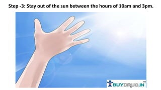 Step -3: Stay out of the sun between the hours of 10am and 3pm.
 