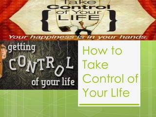 How to
Take
Control of
Your LIfe
 