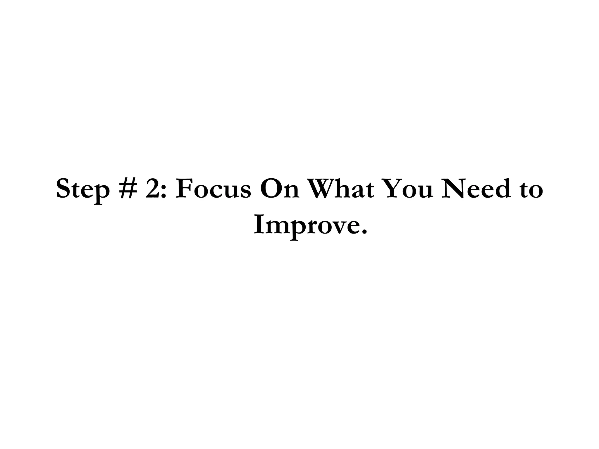 Step # 2: Focus On What You Need to Improve. 