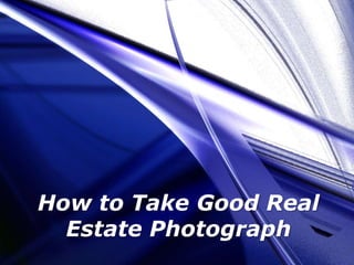 How to Take Good Real
Estate Photograph
 