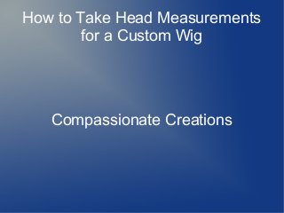 How to Take Head Measurements
for a Custom Wig

Compassionate Creations

 