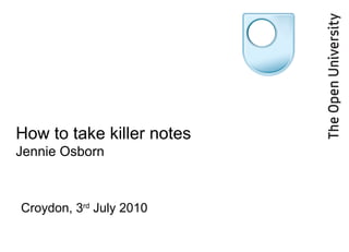 How to take killer notes  Jennie Osborn Croydon, 3 rd  July 2010 