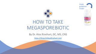 HOW TO TAKE
MEGASPOREBIOTIC
By Dr. Alex Rinehart, DC, MS, CNS
https://Shop.DrAlexRinehart.com
Intake
guidelines
inside!
 