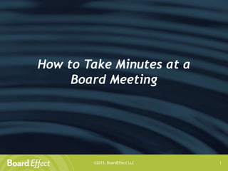 ©2015, BoardEffect LLC 1
How to Take Minutes at a
Board Meeting
 