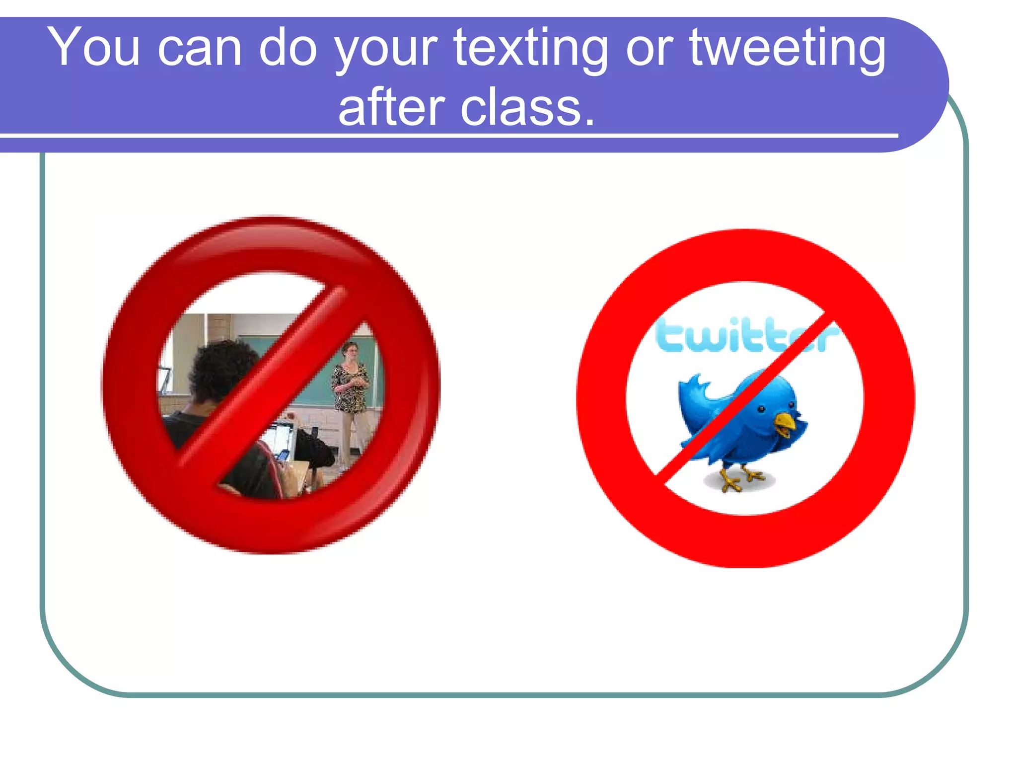 You can do your texting or tweeting after class. 