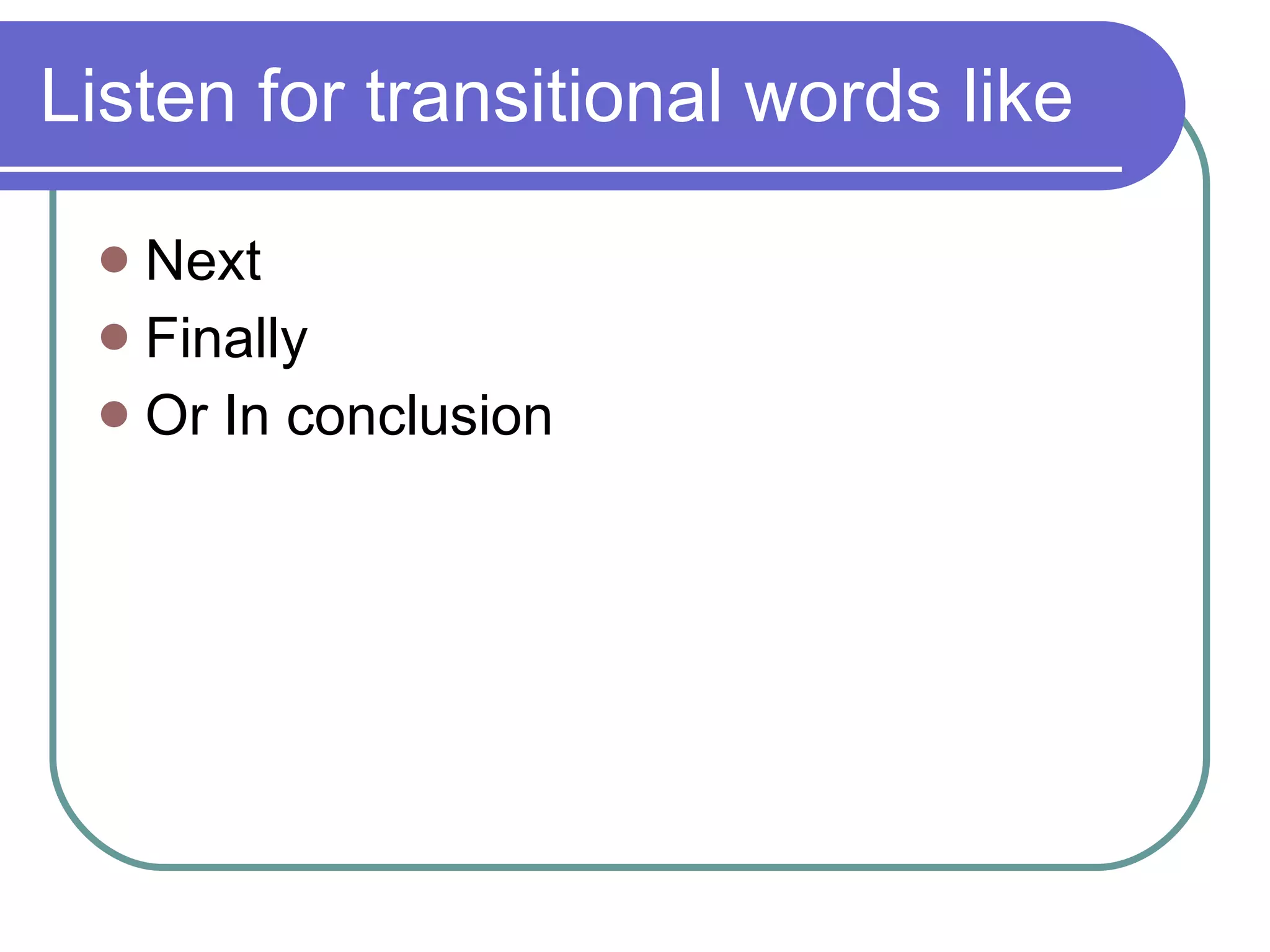 Listen for transitional words like Next Finally Or In conclusion 
