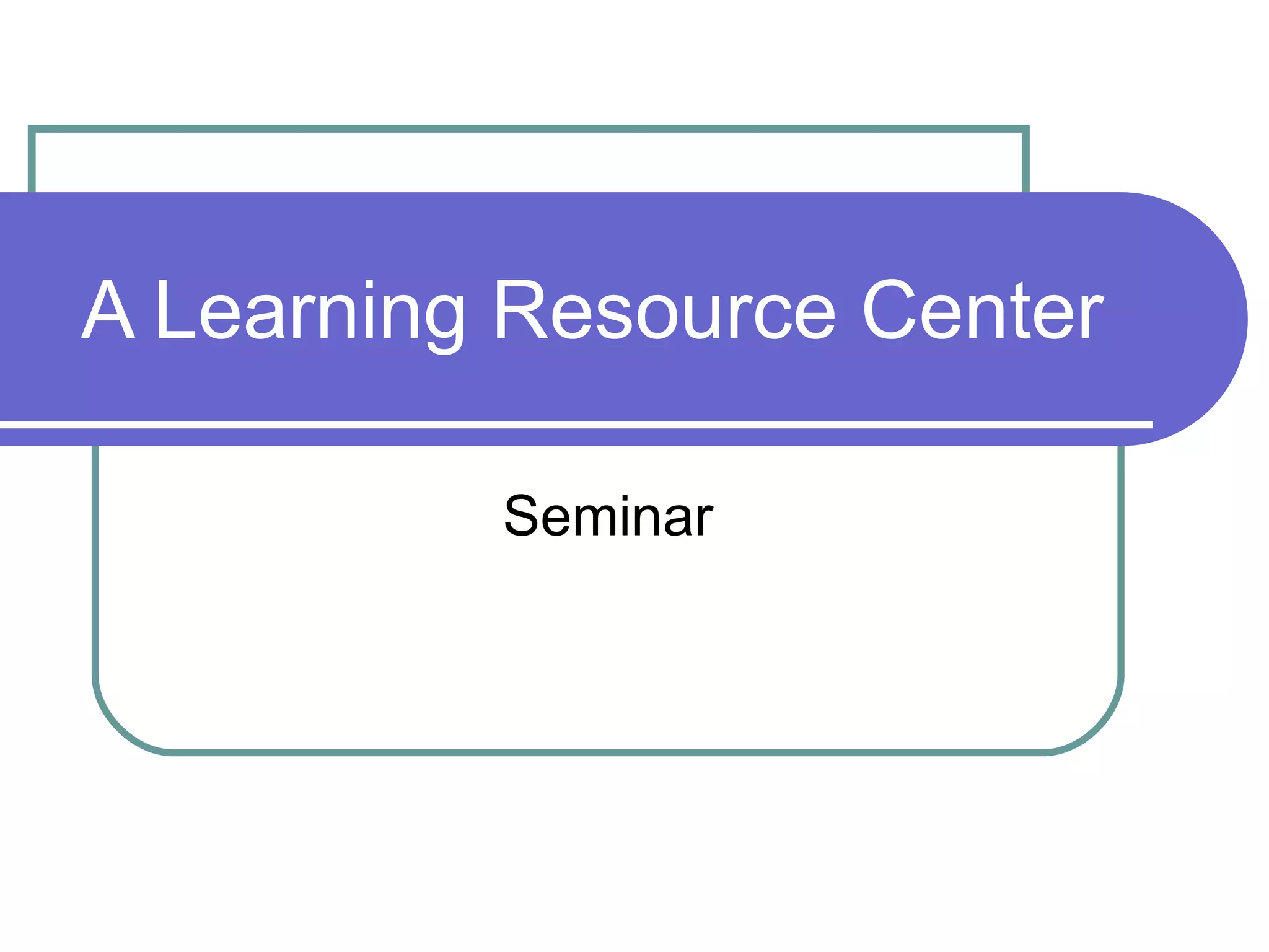 A Learning Resource Center Seminar 