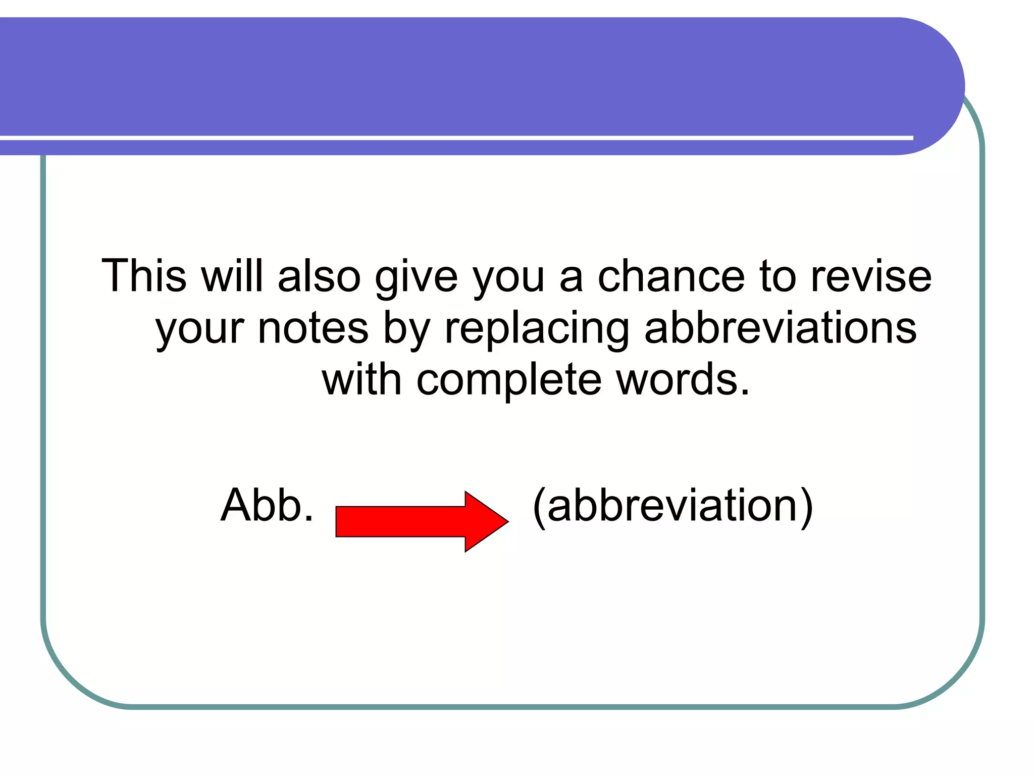 This will also give you a chance to revise your notes by replacing abbreviations with complete words. Abb.  (abbreviation) 