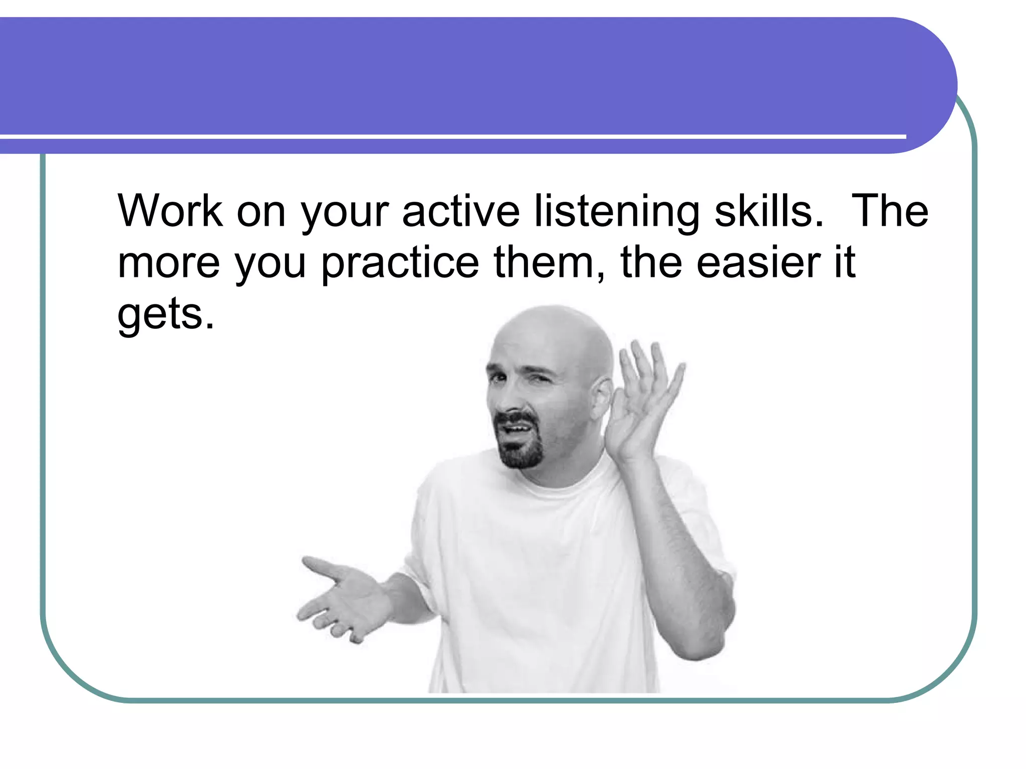 Work on your active listening skills.  The more you practice them, the easier it gets. 