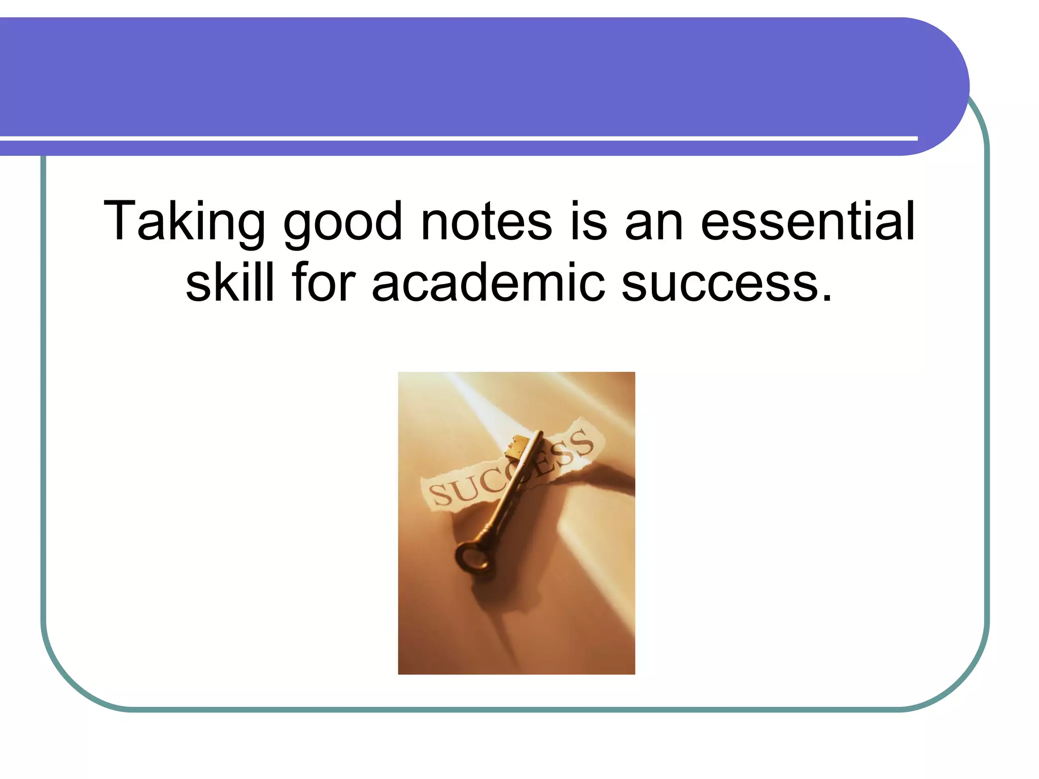 Taking good notes is an essential skill for academic success. 