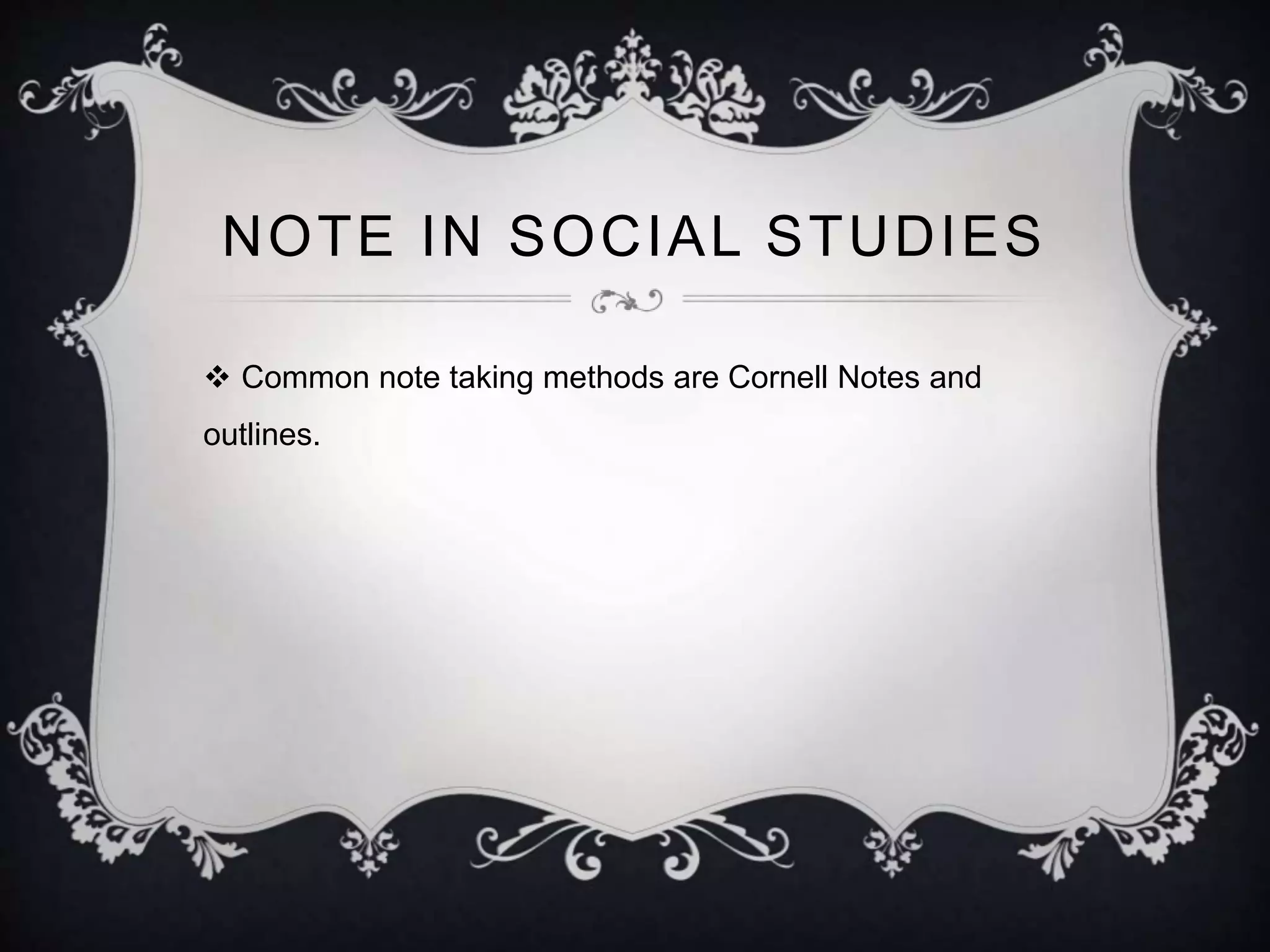 NOTE IN SOCIAL STUDIES 
 Common note taking methods are Cornell Notes and 
outlines. 
 