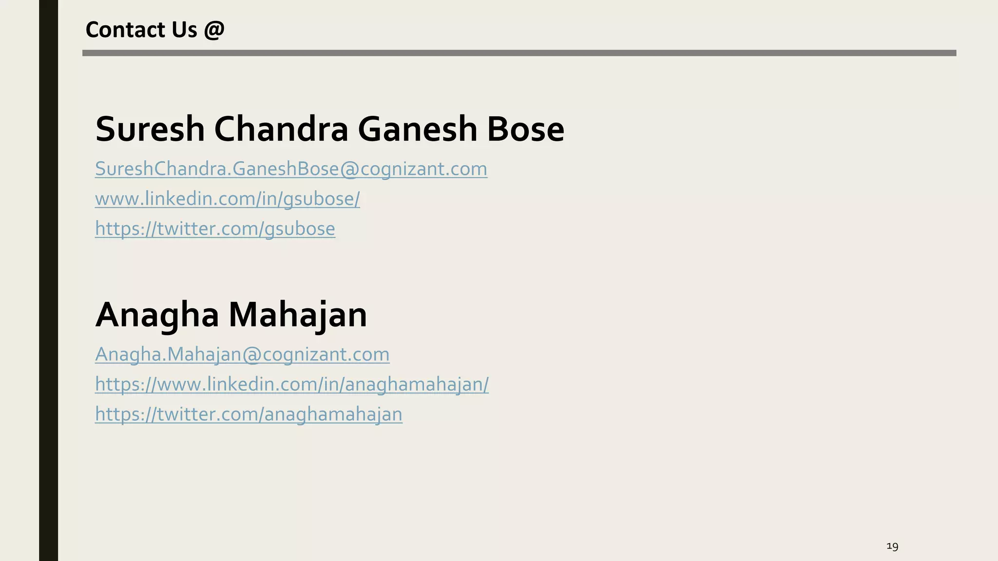 Contact Us @
19
Suresh Chandra Ganesh Bose
SureshChandra.GaneshBose@cognizant.com
www.linkedin.com/in/gsubose/
https://twitter.com/gsubose
Anagha Mahajan
Anagha.Mahajan@cognizant.com
https://www.linkedin.com/in/anaghamahajan/
https://twitter.com/anaghamahajan
 