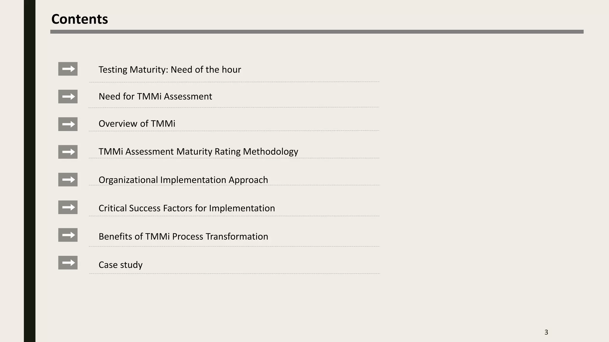Overview of TMMi
Need for TMMi Assessment
TMMi Assessment Maturity Rating Methodology
Contents
3
Benefits of TMMi Process Transformation
Case study
Testing Maturity: Need of the hour
Organizational Implementation Approach
Critical Success Factors for Implementation
 