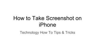 How to Take Screenshot on
iPhone
Technology How To Tips & Tricks
 