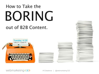 #123webinar | @webmarketing123
How to Take the
BORING
out of B2B Content.
Tuesday, 4/29
1PM ET/10AM PT
 