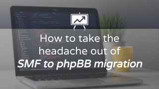 How to take the
headache out of
SMF to phpBB migration
 
