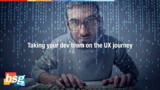 Taking your dev team on the UX journey
 