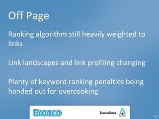 Off Page Ranking algorithm still heavily weighted to links Link landscapes and link profiling changing Plenty of keyword ranking penalties being handed out for overcooking 