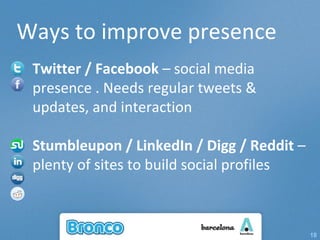 Ways to improve presence Twitter / Facebook  – social media presence . Needs regular tweets & updates, and interaction Stumbleupon / LinkedIn / Digg / Reddit  – plenty of sites to build social profiles 