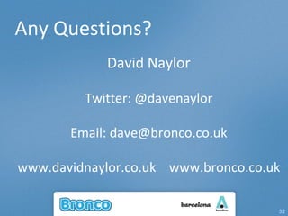 Any Questions? David Naylor Twitter: @davenaylor Email: dave@bronco.co.uk www.davidnaylor.co.uk  www.bronco.co.uk 