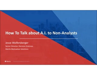 How To Talk about A.I. to Non-Analysts
Jesse Wolfersberger
Senior Director, Decision Sciences
Maritz Motivation Solutions
 