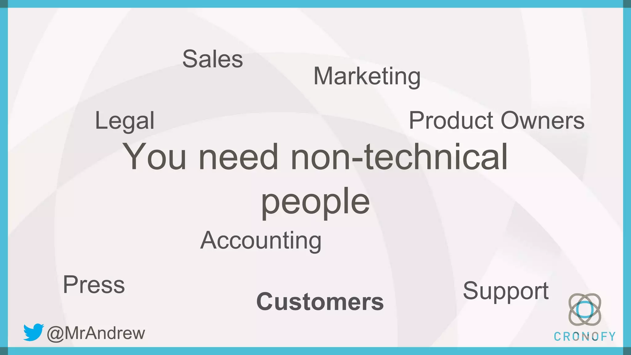 You need non-technical
people
Sales
Marketing
Accounting
Support
Legal Product Owners
Press
Customers
@MrAndrew
 