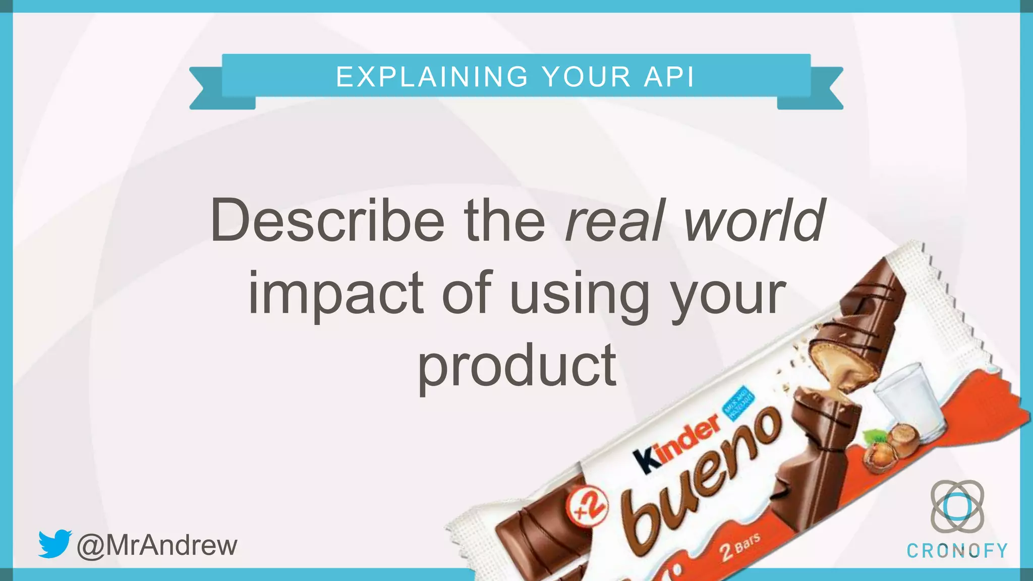 EXPLAINING YOUR API
Describe the real world
impact of using your
product
@MrAndrew
 
