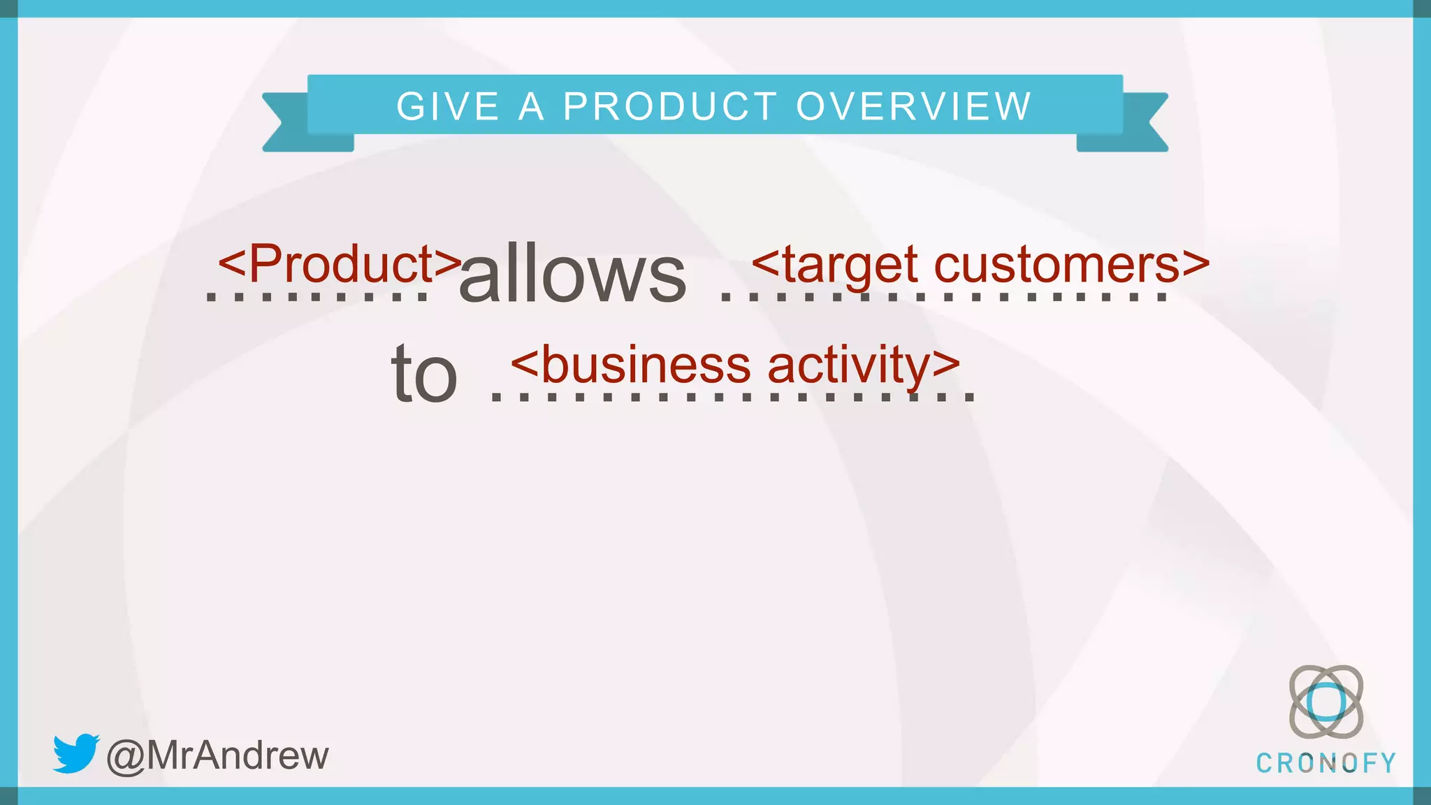 GIVE A PRODUCT OVERVIEW
…..…. allows …………..…
to ………………
<Product> <target customers>
<business activity>
@MrAndrew
 