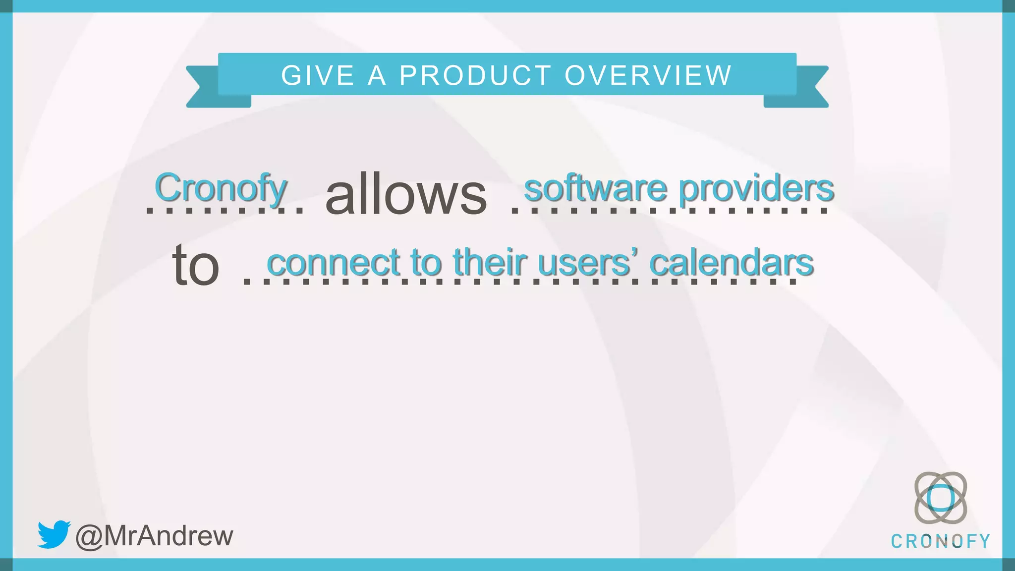 GIVE A PRODUCT OVERVIEW
…..…. allows …………..…
to ………..………………
Cronofy software providers
connect to their users’ calendars
@MrAndrew
 