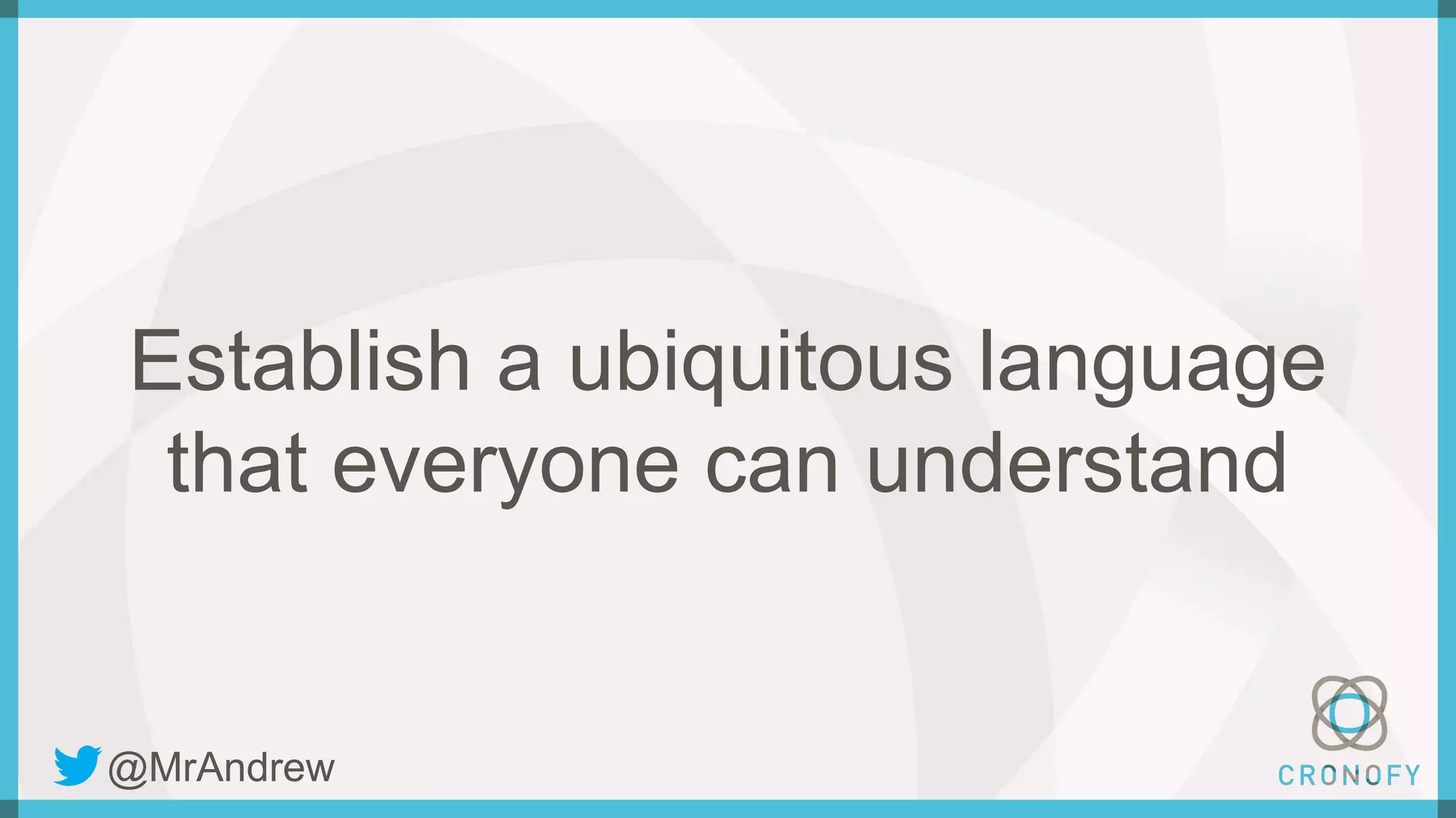 Establish a ubiquitous language
that everyone can understand
@MrAndrew
 