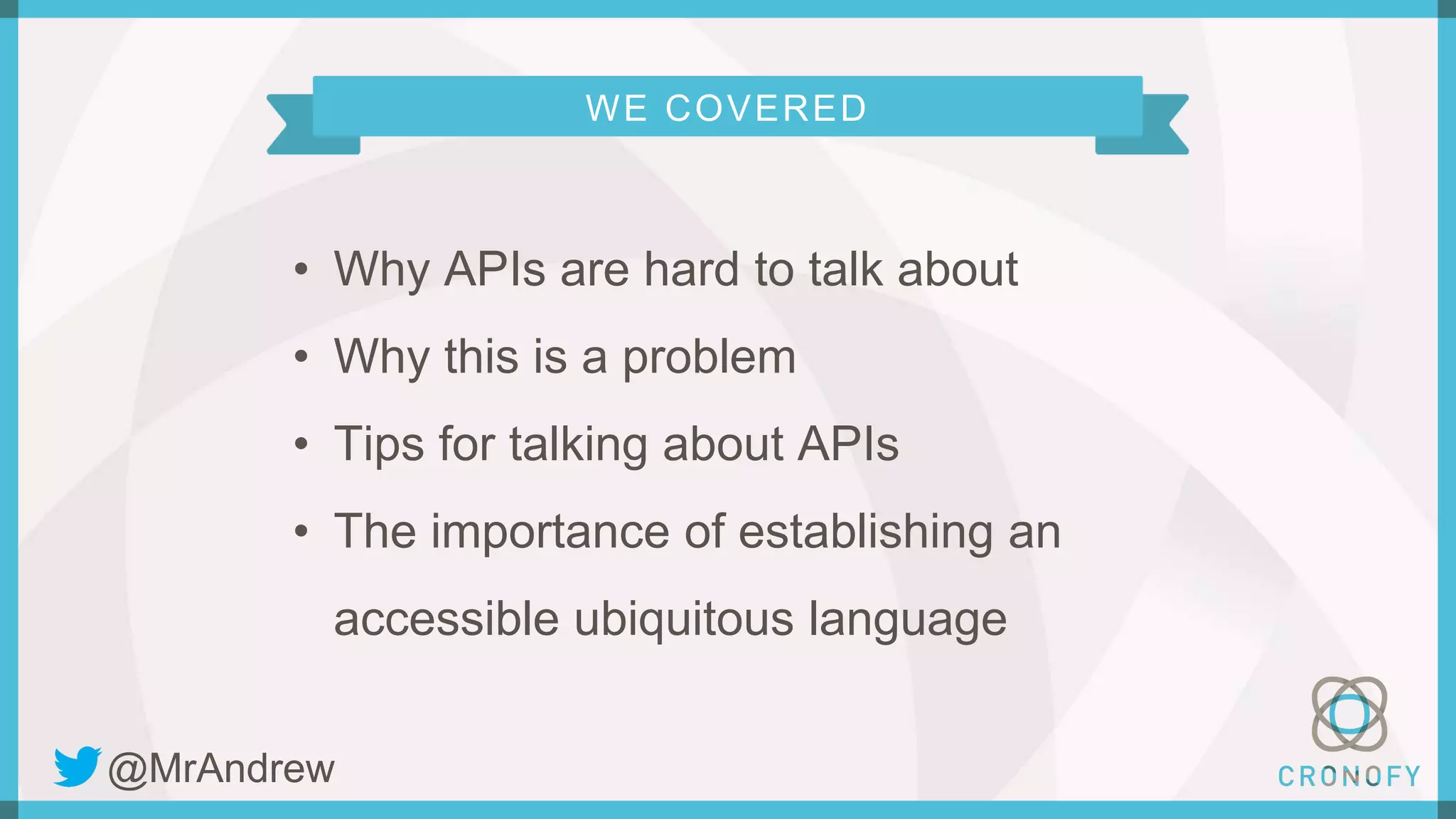 WE COVERED
• Why APIs are hard to talk about
• Why this is a problem
• Tips for talking about APIs
• The importance of establishing an
accessible ubiquitous language
@MrAndrew
 