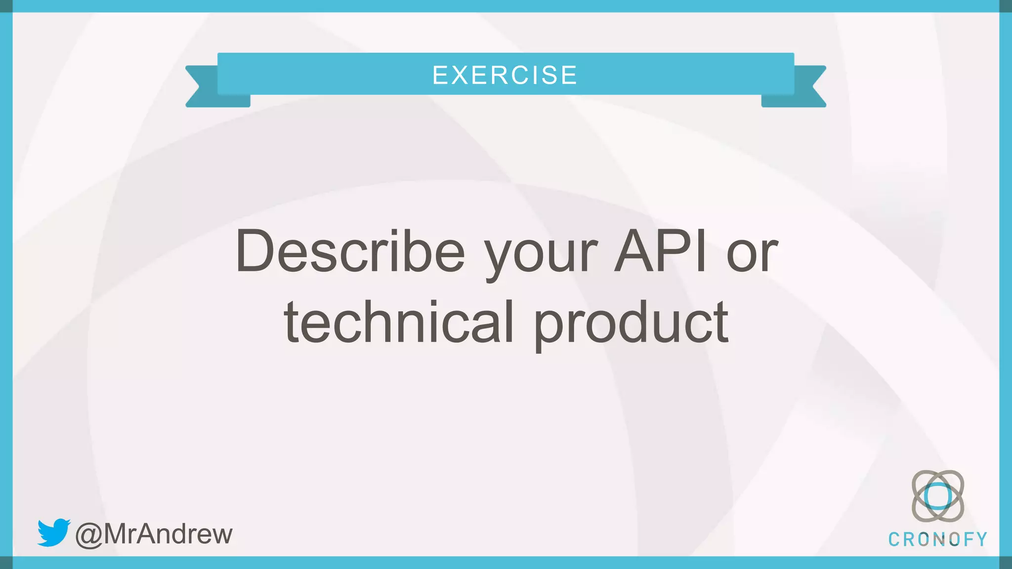 EXERCISE
Describe your API or
technical product
@MrAndrew
 