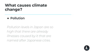 What causes climate
change?
● Pollution
Pollution levels in Japan are so
high that there are already
illnesses caused by it that are
named after Japanese cities.
 