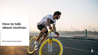 How to talk
about routines
Don’t miss the next class!!
 