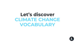 Let’s discover
CLIMATE CHANGE
VOCABULARY
 