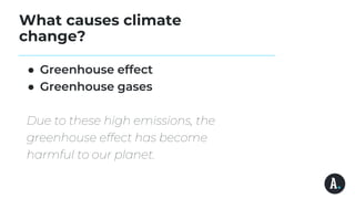 What causes climate
change?
● Greenhouse effect
● Greenhouse gases
Due to these high emissions, the
greenhouse effect has become
harmful to our planet.
 
