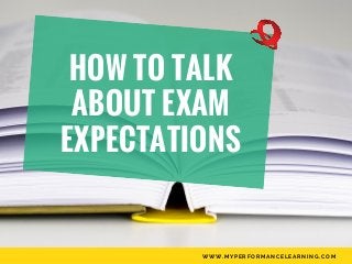 HOW TO TALK
ABOUT EXAM
EXPECTATIONS
WWW.MYPERFORMANCELEARNING.COM
 