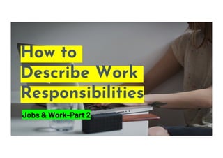 How to
Describe Work
Responsibilities
Jobs & Work-Part 2
 