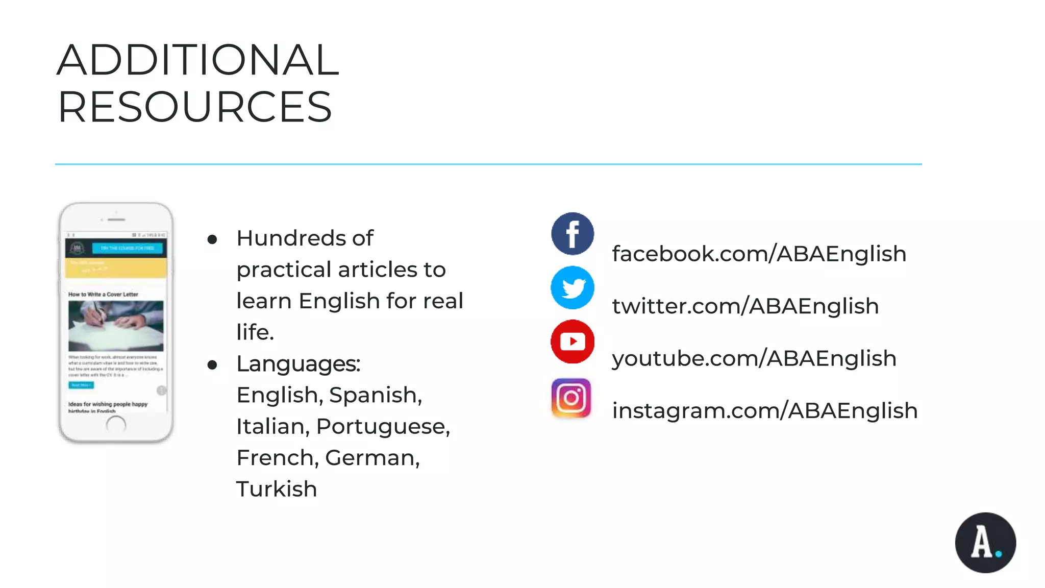 ADDITIONAL
RESOURCES
● Hundreds of
practical articles to
learn English for real
life.
● Languages:
English, Spanish,
Italian, Portuguese,
French, German,
Turkish
facebook.com/ABAEnglish
twitter.com/ABAEnglish
youtube.com/ABAEnglish
instagram.com/ABAEnglish
 
