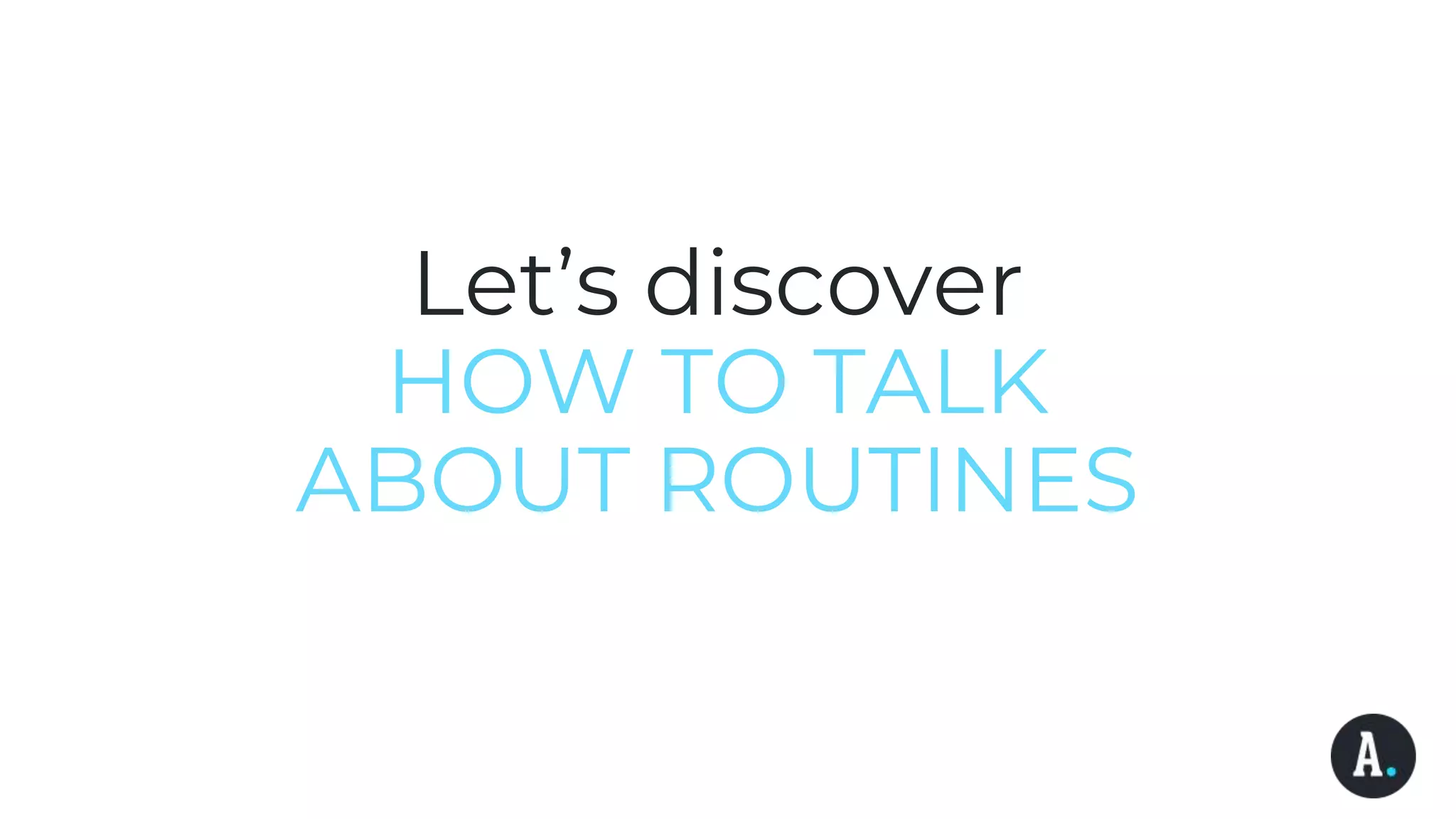 Let’s discover
HOW TO TALK
ABOUT ROUTINES
 