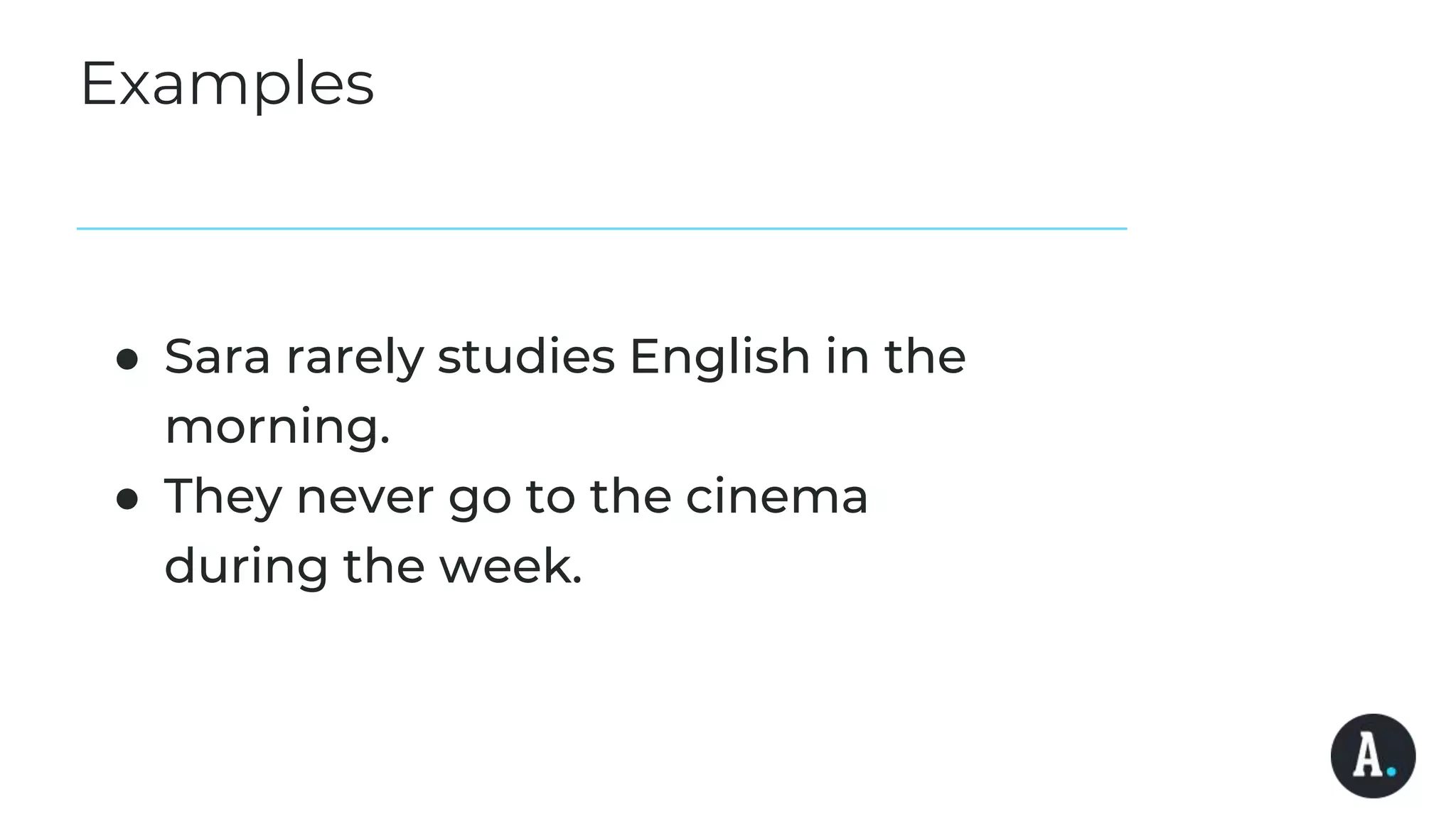 Examples
● Sara rarely studies English in the
morning.
● They never go to the cinema
during the week.
 